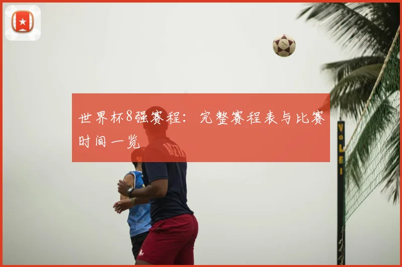 世界杯8强赛程：完整赛程表与比赛时间一览
