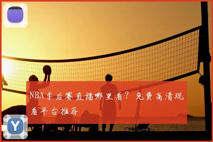 NBA季后赛直播哪里看？免费高清观看平台推荐