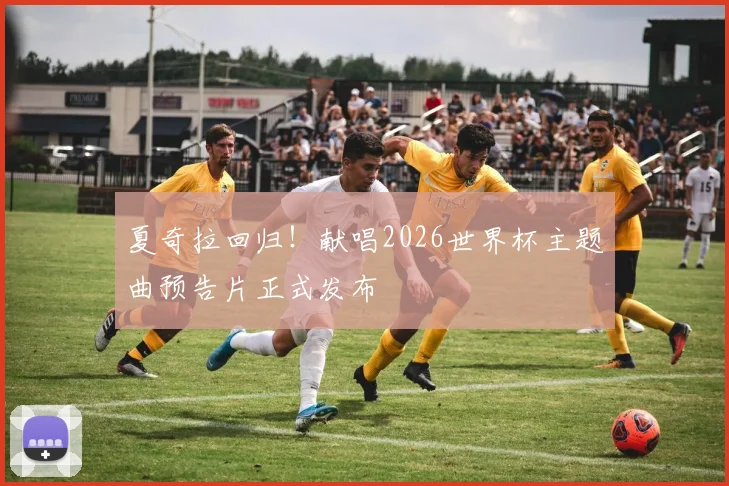 夏奇拉回归！献唱2026世界杯主题曲预告片正式发布