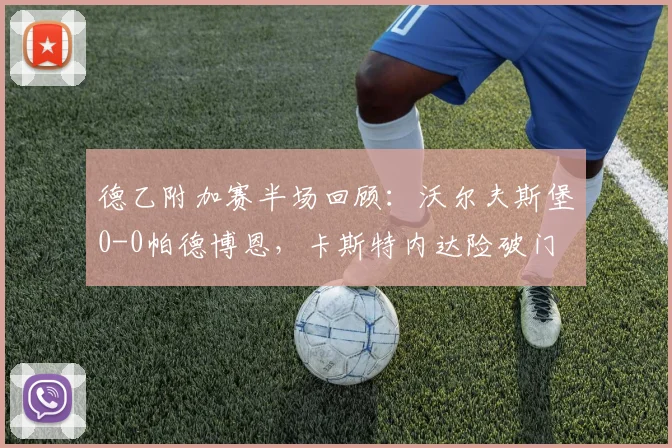 德乙附加赛半场回顾：沃尔夫斯堡0-0帕德博恩，卡斯特内达险破门