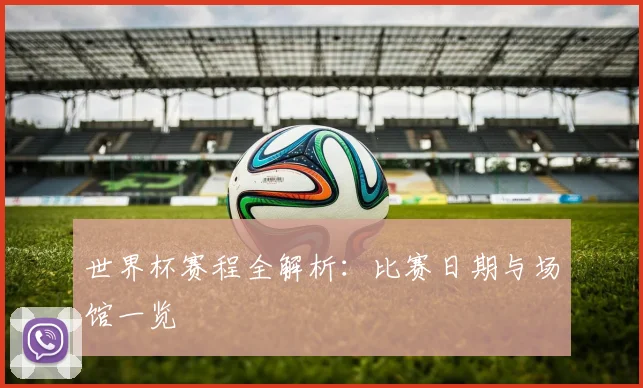 世界杯赛程全解析：比赛日期与场馆一览