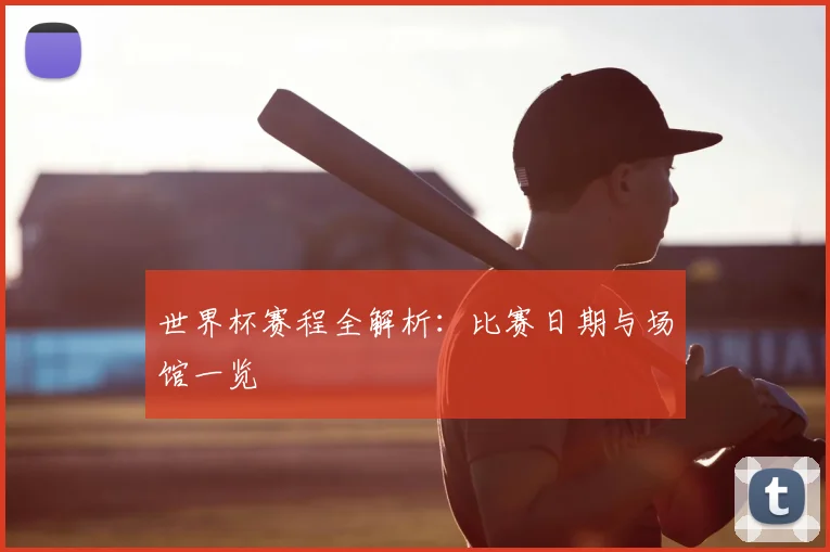 世界杯赛程全解析:比赛日期与场馆一览