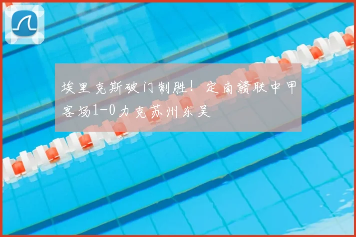 埃里克斯破门制胜！定南赣联中甲客场1-0力克苏州东吴