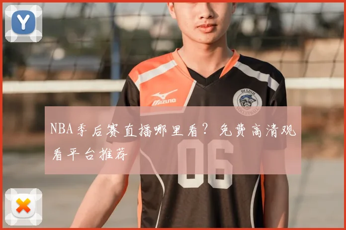 NBA季后赛直播哪里看？免费高清观看平台推荐