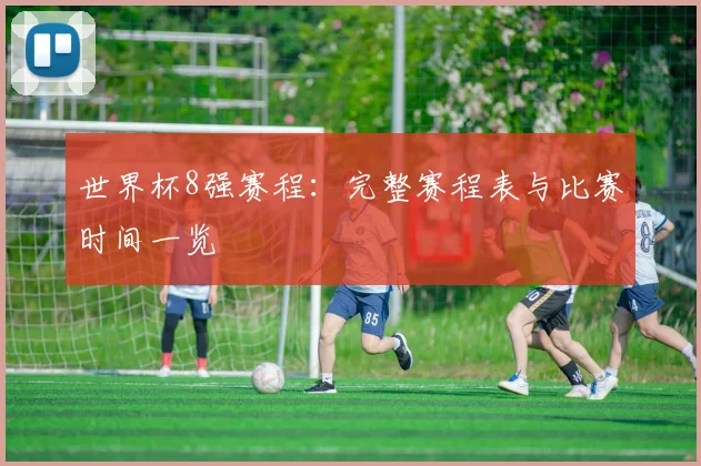 世界杯8强赛程:完整赛程表与比赛时间一览