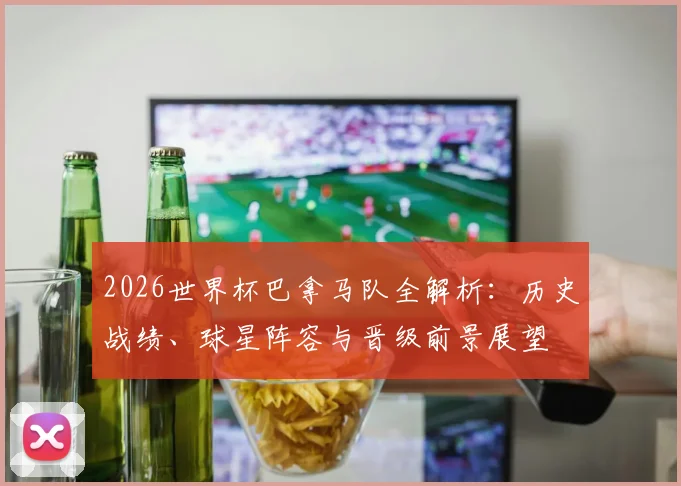 2026世界杯巴拿马队全解析:历史战绩、球星阵容与晋级前景展望